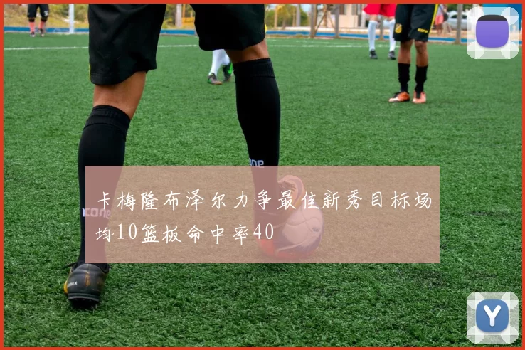 卡梅隆布泽尔力争最佳新秀目标场均10篮板命中率40