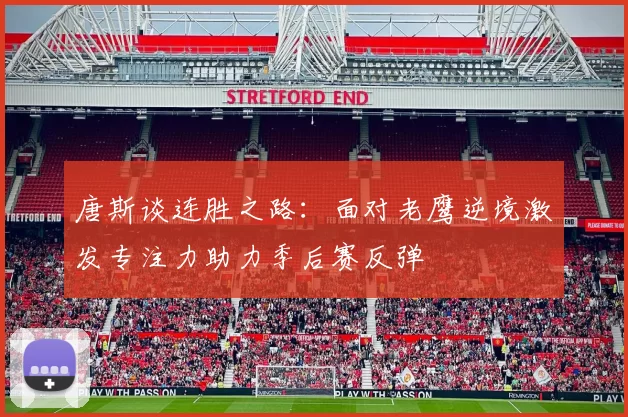 唐斯谈连胜之路：面对老鹰逆境激发专注力助力季后赛反弹